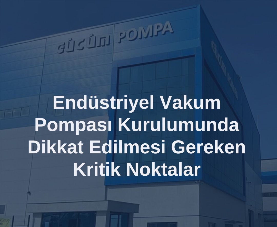 Endüstriyel Vakum Pompası Kurulumunda Dikkat Edilmesi Gereken Kritik Noktalar