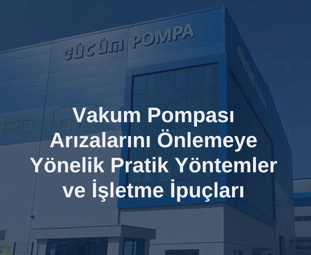 Vakum Pompası Arızalarını Önlemek İçin Pratik Yöntemler ve Operasyonel İpuçları 