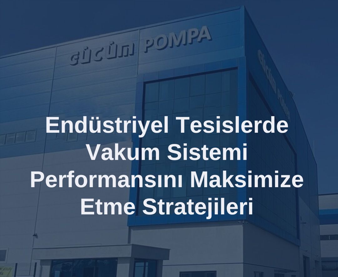 Endüstriyel Tesislerde Vakum Sistemi Performansını Maksimuma Çıkarma Stratejileri 
