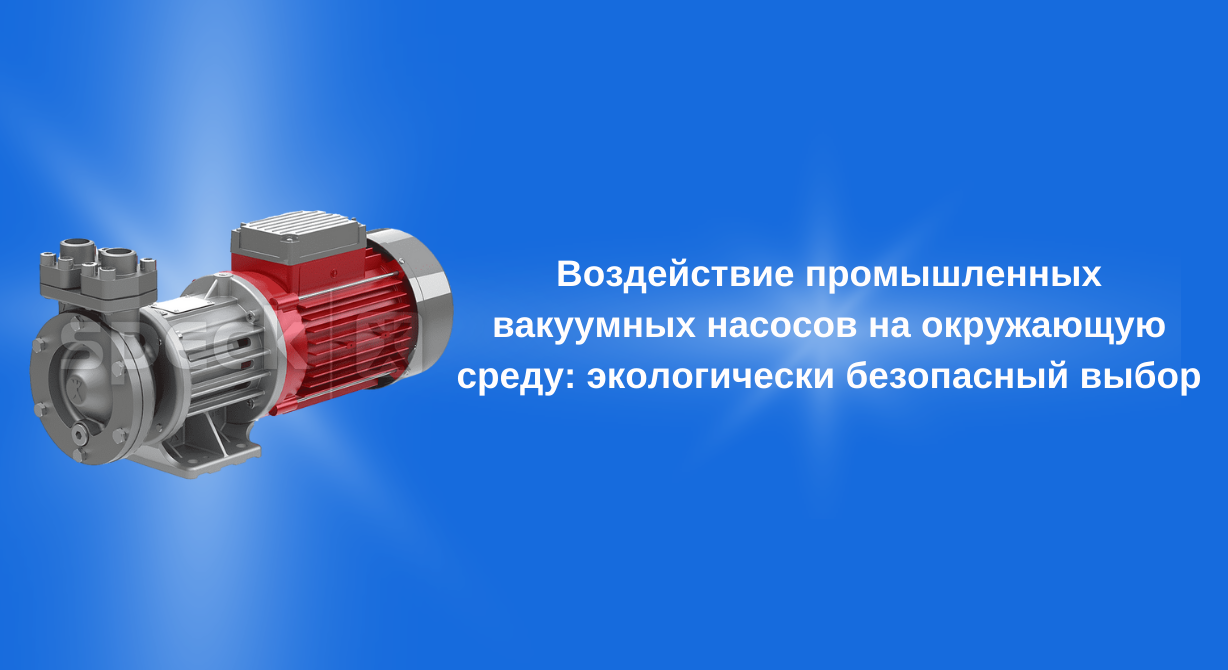 Воздействие промышленных вакуумных насосов на окружающую среду: экологически безопасный выбор