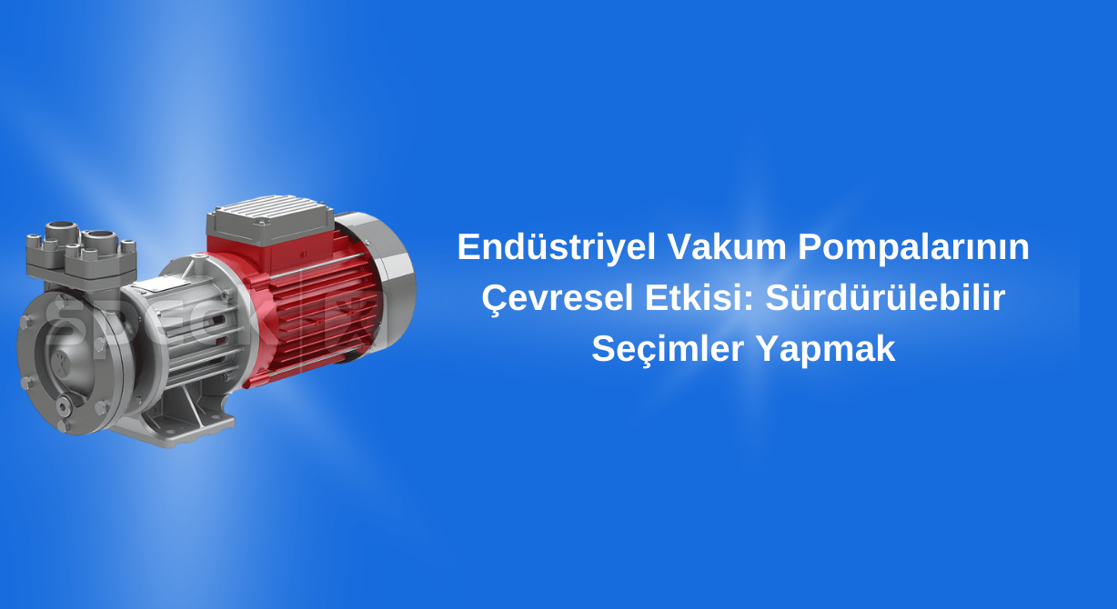 End&uuml;striyel Vakum Pompalarının &Ccedil;evresel Etkisi: S&uuml;rd&uuml;r&uuml;lebilir Se&ccedil;imler Yapmak