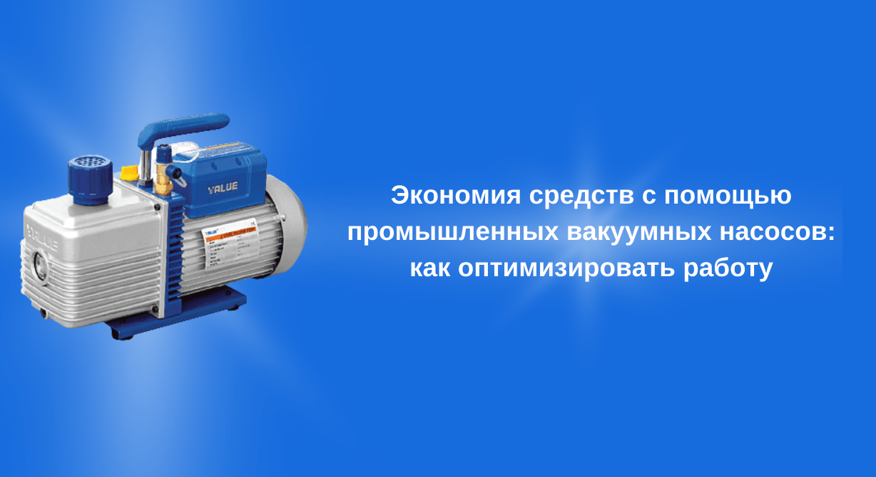 Экономия средств с помощью промышленных вакуумных насосов: как оптимизировать работу