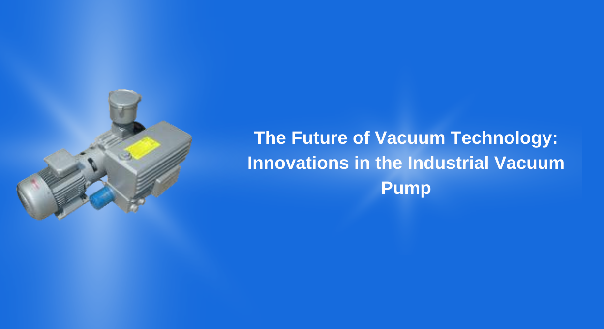 The Future of Vacuum Technology: Innovations in the Industrial Vacuum Pump