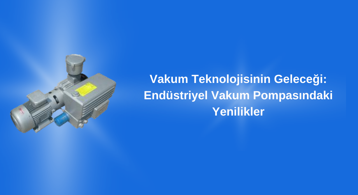 Vakum Teknolojisinin Geleceği: Endüstriyel Vakum Pompasındaki Yenilikler