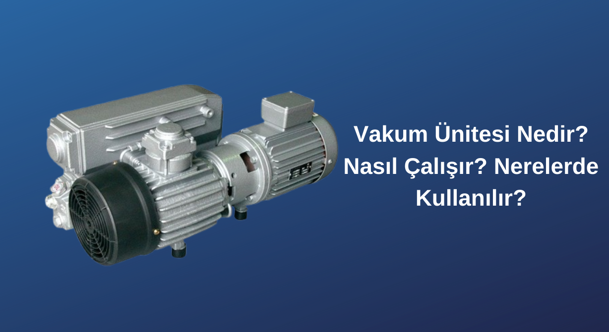 Vakum Ünitesi Nedir? Nasıl Çalışır? Nerelerde Kullanılır?