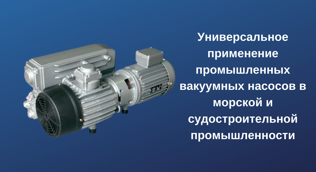 Универсальное применение промышленных вакуумных насосов в морской и судостроительной промышленности