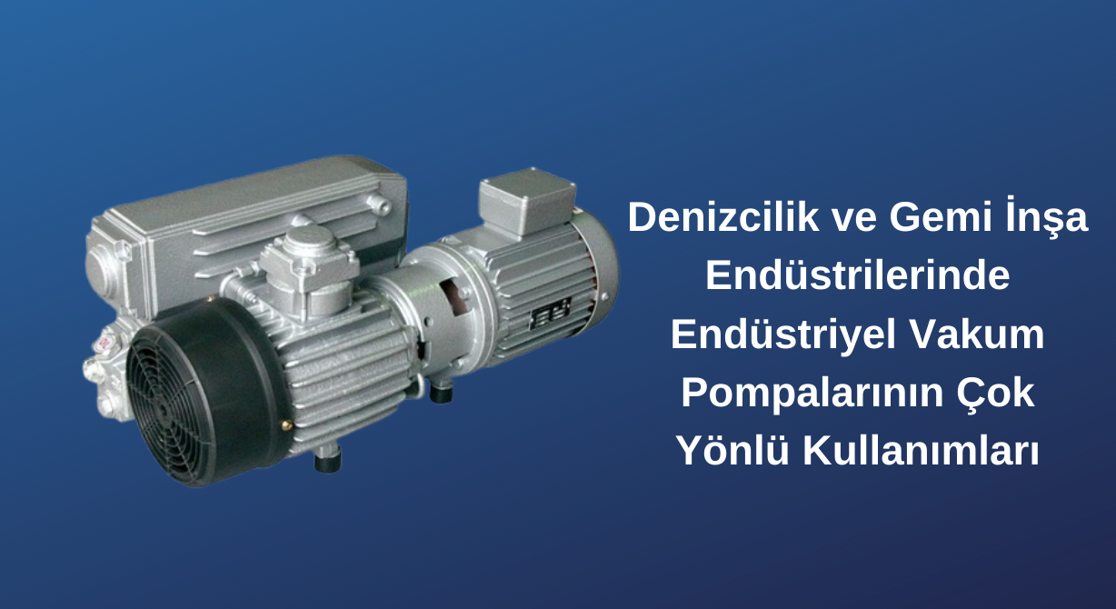Denizcilik ve Gemi İnşa Endüstrilerinde Endüstriyel Vakum Pompalarının Çok Yönlü Kullanımları Denizcilik ve Gemi İnşa Endüstrilerinde Endüstriyel Vakum Pompalarının Çok Yönlü Kullanımları
