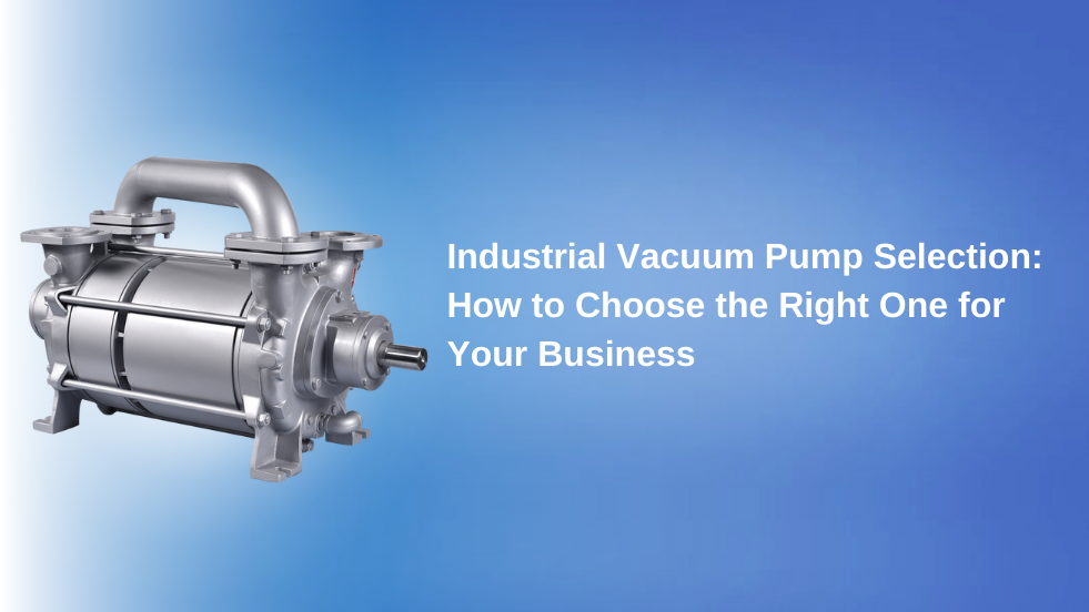 Choosing an Industrial Vacuum Pump: How to Choose the Right One for Your Business