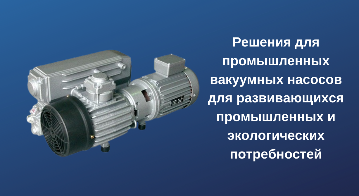 Промышленные вакуумные насосы для растущих индустриальных и экологических потребностей Промышленные вакуумные насосы для растущих индустриальных и экологических потребностей