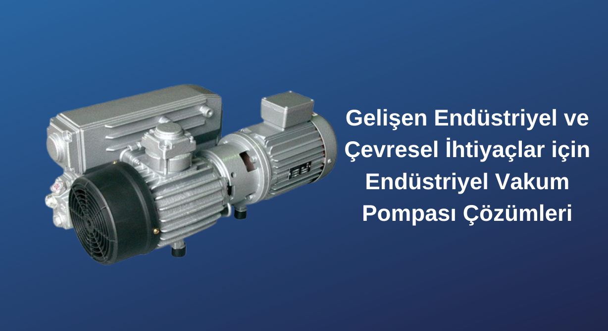 Gelişen Endüstriyel ve Çevresel İhtiyaçlar için Endüstriyel Vakum Pompası Çözümleri Gelişen Endüstriyel ve Çevresel İhtiyaçlar için Endüstriyel Vakum Pompası Çözümleri