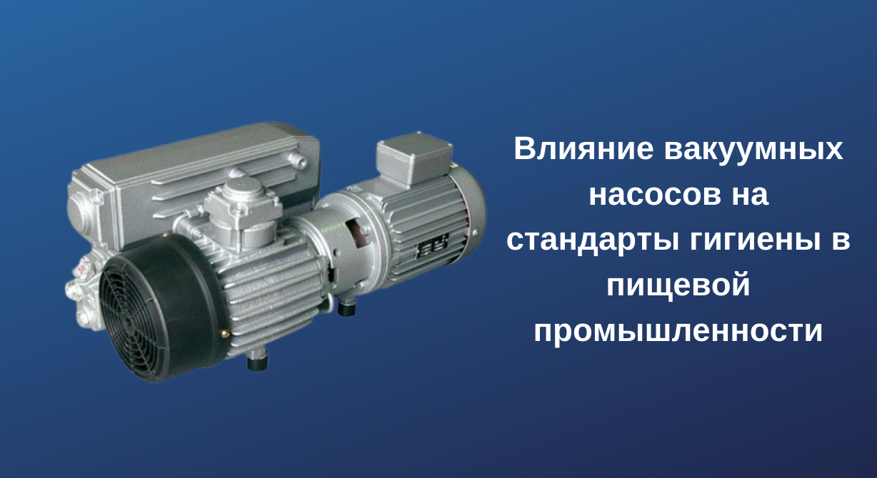 Влияние вакуумных насосов на гигиенические стандарты в пищевой промышленности