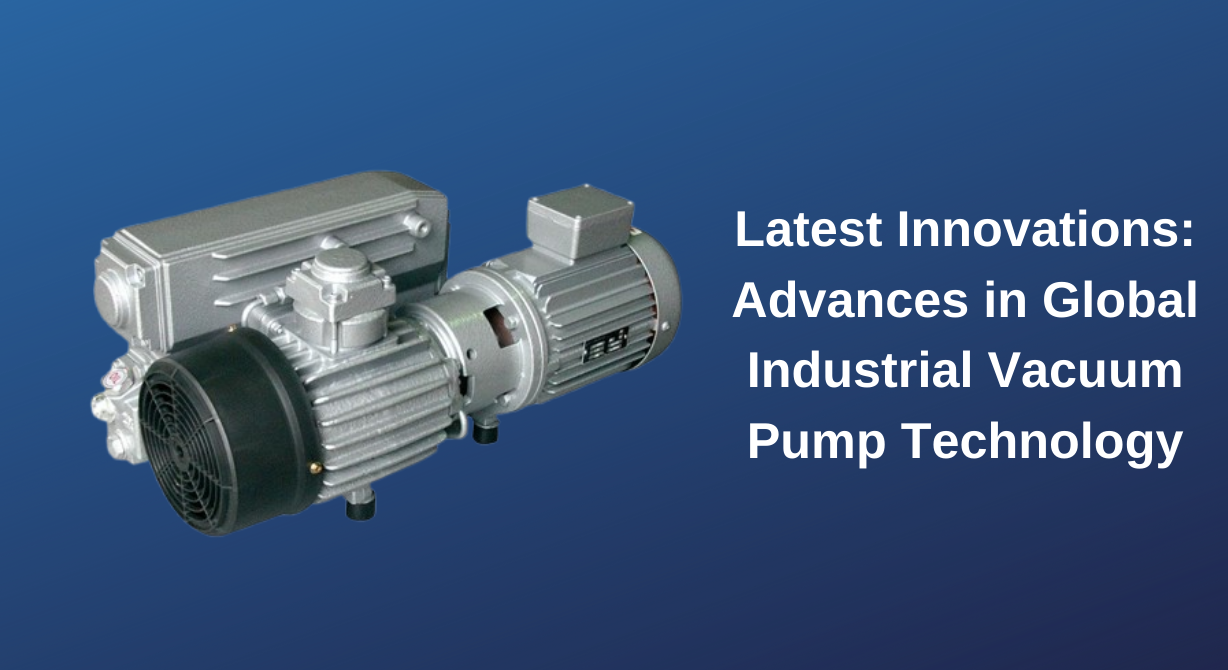 Latest Innovations: Advances in Global Industrial Vacuum Pump Technology