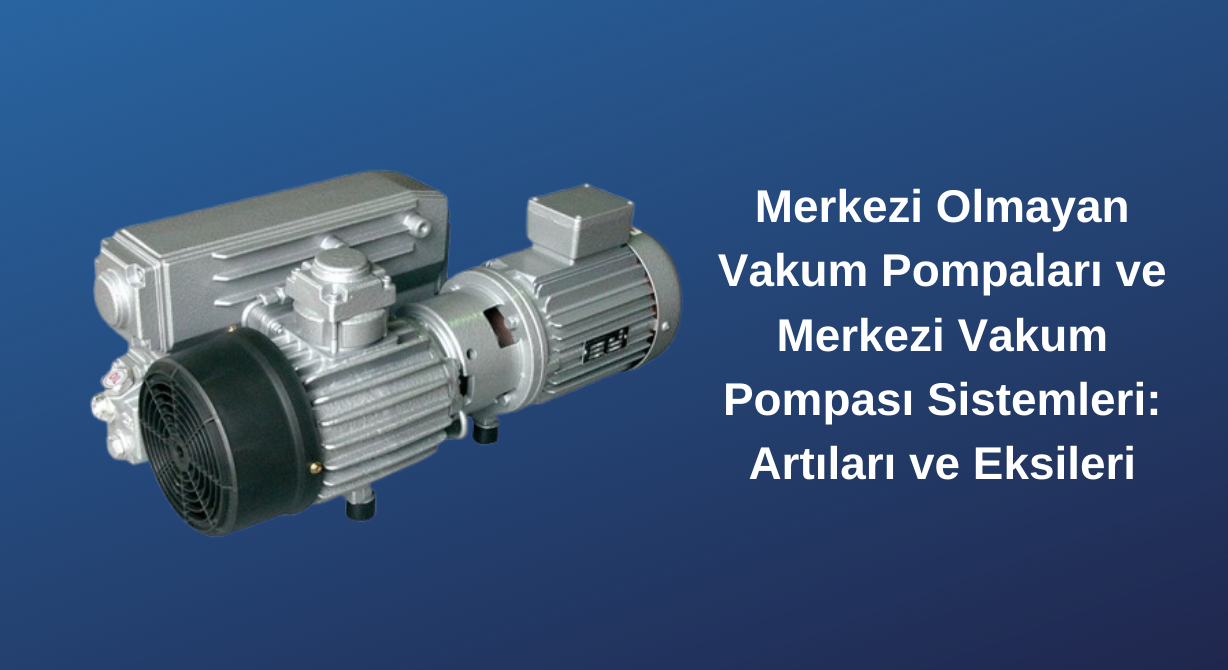 Merkezi Olmayan Vakum Pompaları ve Merkezi Vakum Pompası Sistemleri: Artıları ve Eksileri