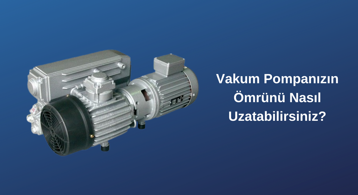 Vakum Pompanızın Ömrünü Nasıl Uzatabilirsiniz?