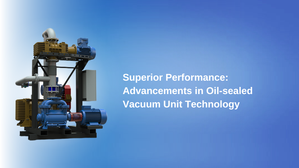 Superior Performance: Advancements in Oil-sealed Vacuum Unit Technology