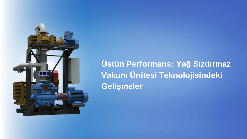 Üstün Performans: Yağ Sızdırmaz Vakum Ünitesi Teknolojisindeki Gelişmeler