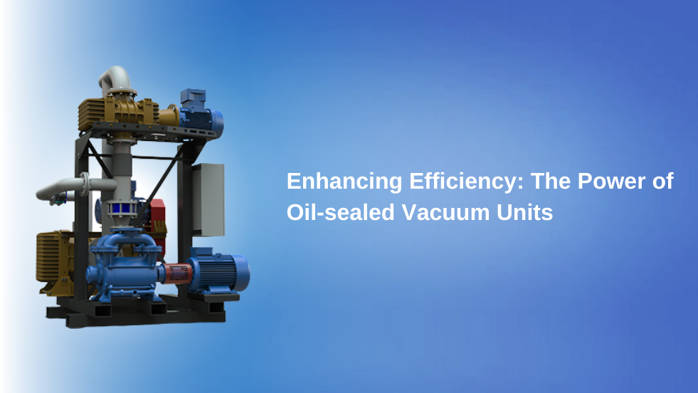 Enhancing Efficiency: The Power of Oil-sealed Vacuum Units