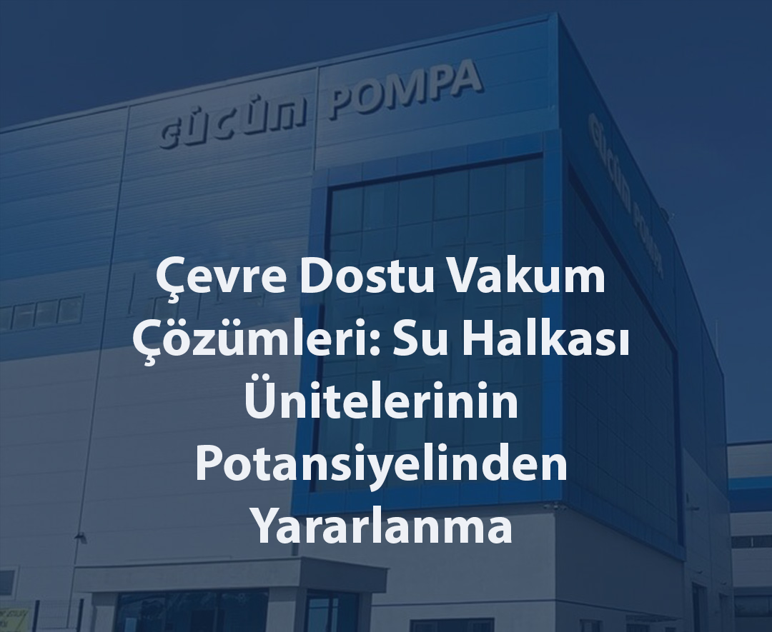 Çevre Dostu Vakum Çözümleri: Su Halkası Ünitelerinin Potansiyelinden Yararlanma