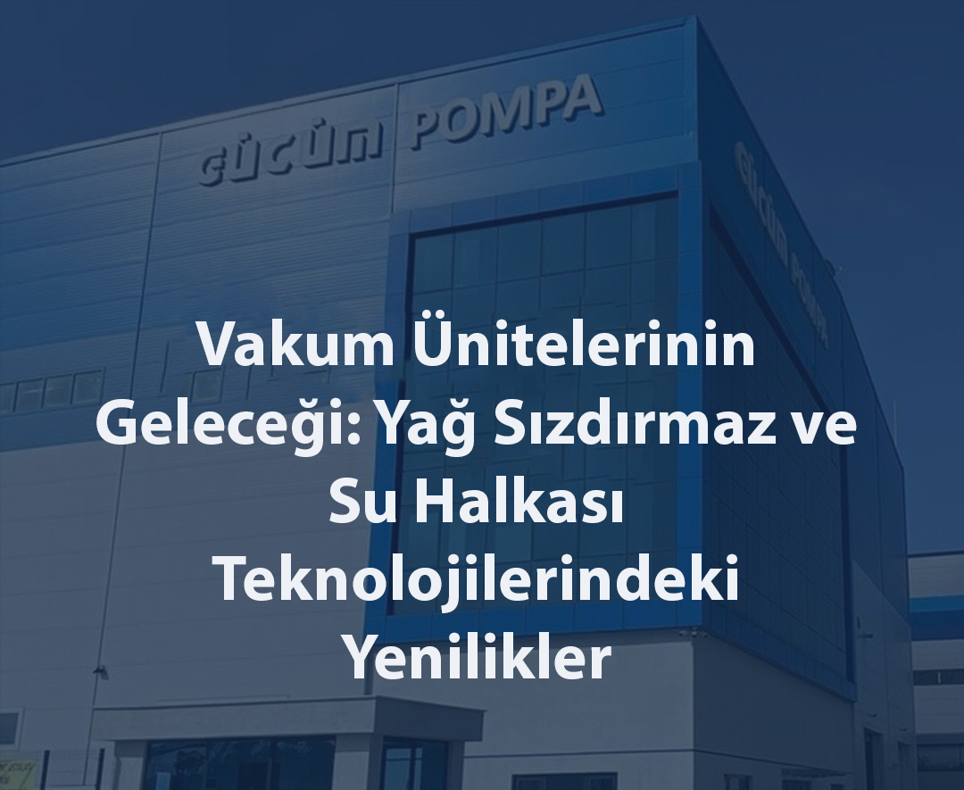 Vakum Ünitelerinin Geleceği: Yağ Sızdırmaz ve Su Halkası Teknolojilerindeki Yenilikler