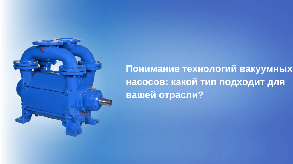 Понимание технологий вакуумных насосов: Какой тип подходит для вашей отрасли?