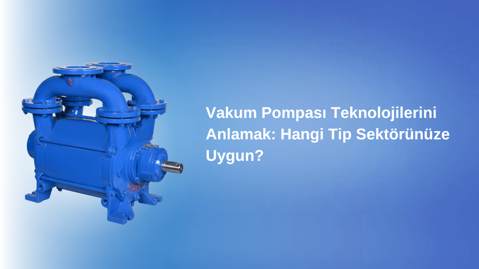 Vakum Pompası Teknolojilerini Anlamak: Hangi Tip Sektörünüze Uygun?