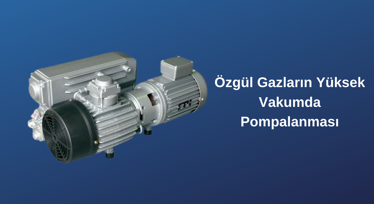 Özgül Gazların Yüksek Vakumda Pompalanması