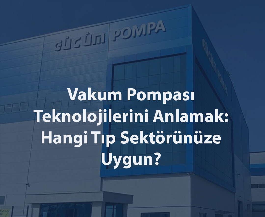 Vakum Pompası Teknolojilerini Anlamak Hangi Tip Sektörünüze Uygun?