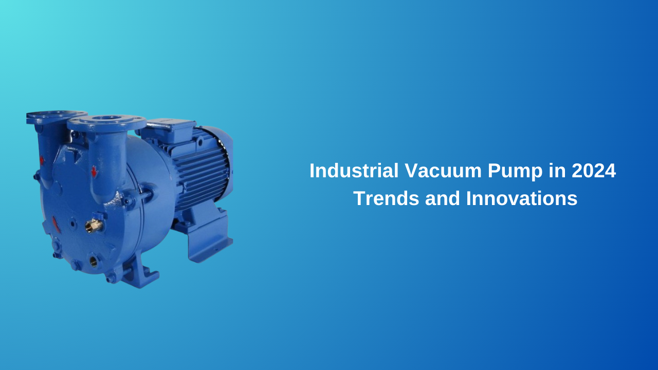 Industrial Vacuum Pump Trends and Innovations in 2024