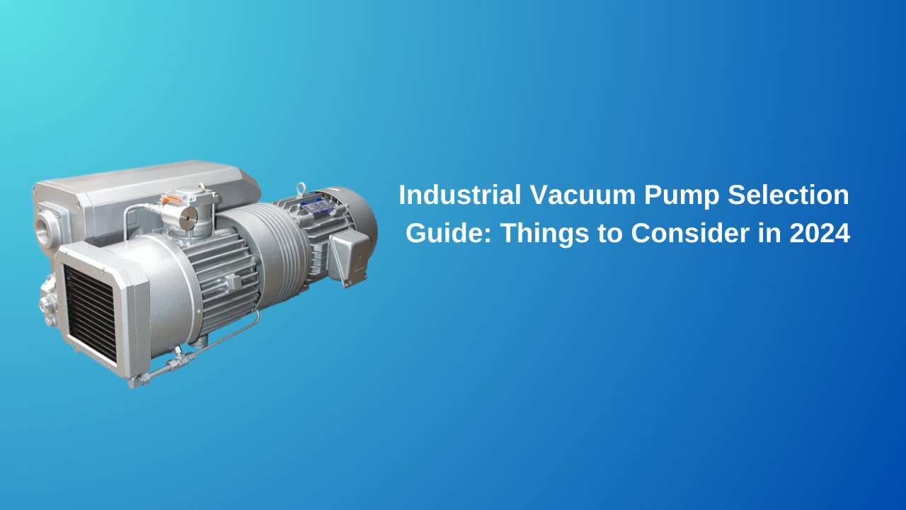 Industrial Vacuum Pump Selection Guide: Things to Consider in 2024